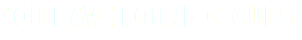 YOU HAVE FOUND CLOUDS